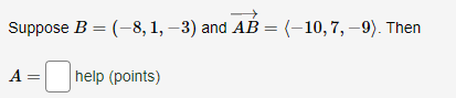 Suppose B = (-8, 1, -3) and AB = (-10, 7, -9). Then
A
help (points)