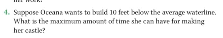 4. Suppose Oceana wants to build 10 feet below the average waterline.
What is the maximum amount of time she can have for making
her castle?
