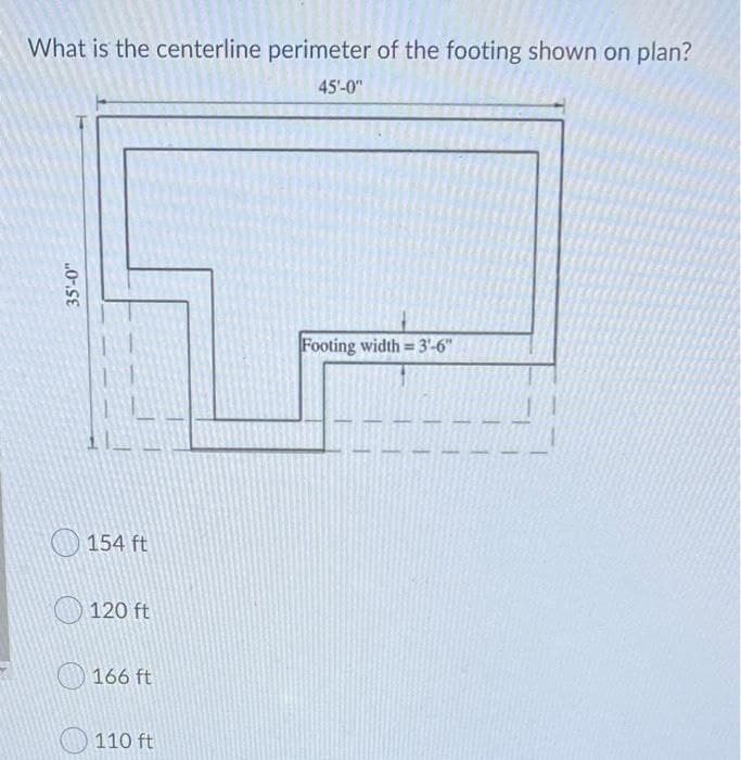 What is the centerline perimeter of the footing shown on plan?
45'-0"
Footing width= = 3'-6"
35'-0"
154 ft
120 ft
166 ft
110 ft