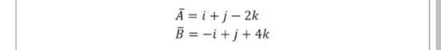 Ā = i+j- 2k
B = -i+j+4k
