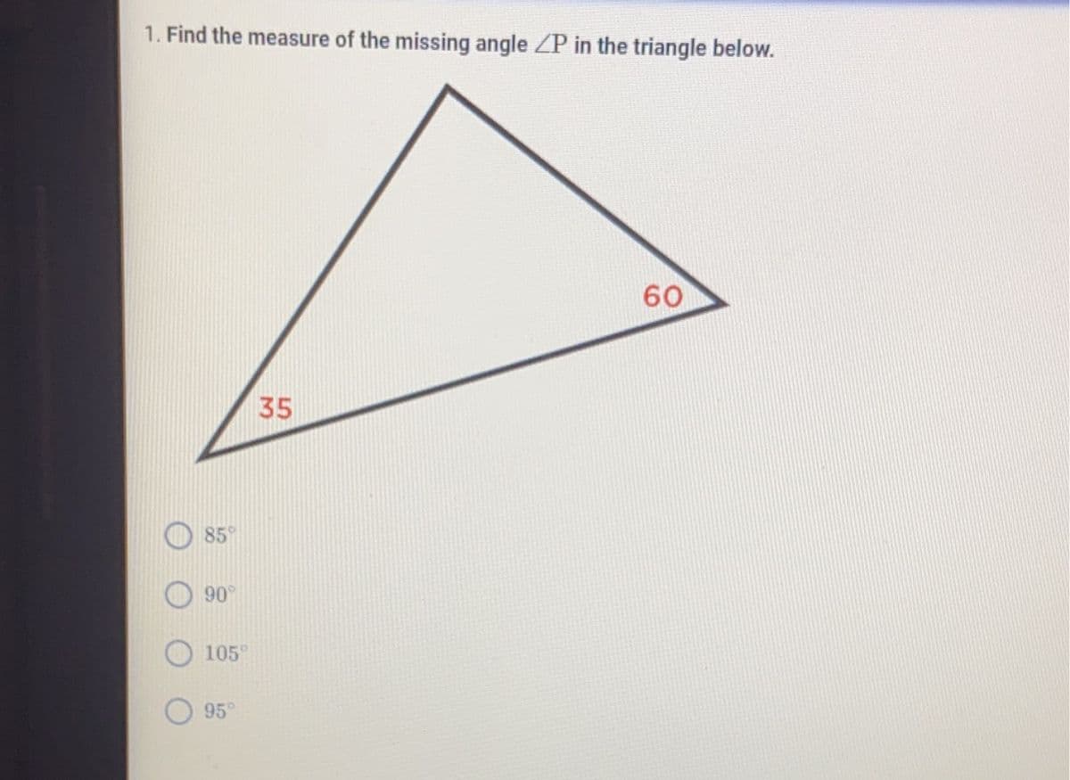 1. Find the measure of the missing angle ZP in the triangle below.
60
35
85%
90°
105
95⁰