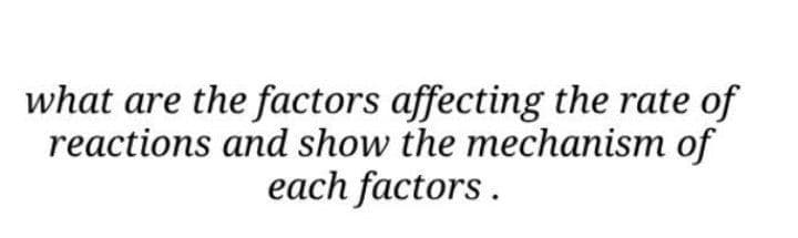 what are the factors affecting the rate of
reactions and show the mechanism of
each factors .
