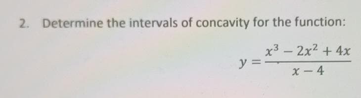 2. Determine the intervals of concavity for the function:
x3 – 2x2 + 4x
y =
X - 4
