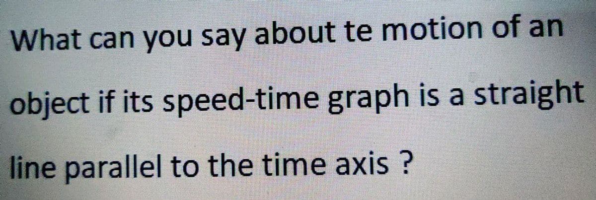 What can you say about te motion of an
object if its speed-time graph is a straight
line parallel to the time axis ?