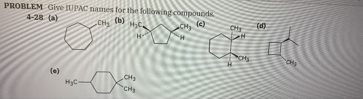 PROBLEM Give IUPAC names for the following compounds.
4-28 (a)
CH3
(b) H3C
(c)
н
(e)
H3C
CH3
CH3
CH3
H
(d)
H
Cara
CH3
CH3
CH3