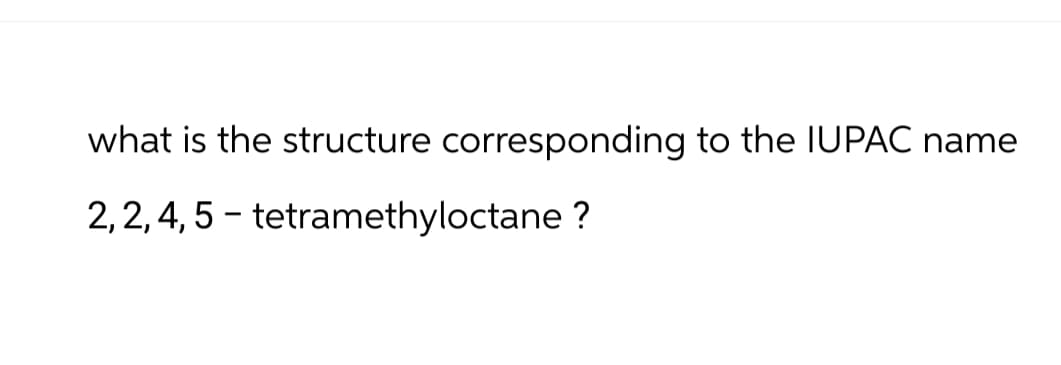 what is the structure corresponding to the IUPAC name
2,2,4,5-tetramethyloctane ?