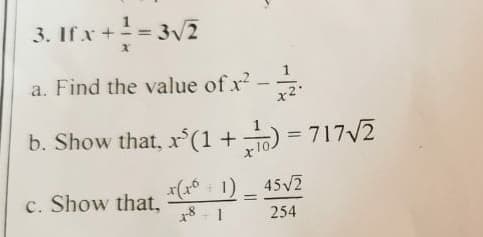 ..
3. If x + ² = 3√/2
a. Find the value of x² – 7/2.
x2
b. Show that,
x³(1+1)=717√/2
x(16+1)
45√2
c. Show that,
18-1
254
=