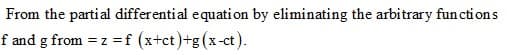 From the partial differential equation by eliminating the arbitrary fun cti on s
f and g from = z = f (x+ct)+g(x-ct).
