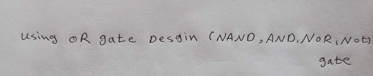 using OR gate Desgin (NAND, AND, NORINOE)
gate
