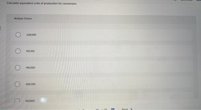 Calculate equivalent units of production for conversion.
Multiple Choice
O
228,000
152,300
146,000
200,700
107,000
1
111
Mayt
S