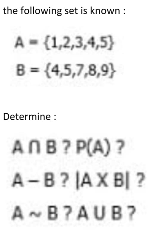 the following set is known :
A - (1,2,3,4,5}
B = (4,5,7,8,9}
Determine :
ANB? P(A)?
A -B? JAX BỊ ?
A- B?AUB?
