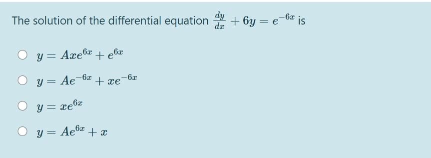 dy
The solution of the differential equation
+ 6y = e
-6x
da
is
y = Axe6x + e6x
y = Ae-6x
+ xe-6x
Y = xe6x
O y = Aeba + x
