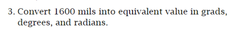 3. Convert 1600 mils into equivalent value in grads,
degrees, and radians.
