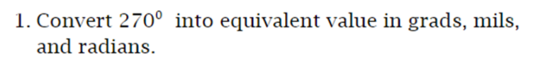 1. Convert 270° into equivalent value in grads, mils,
and radians.
