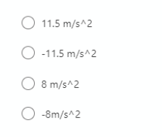 O 11.5 m/s^2
O -11.5 m/s^2
O 8 m/s^2
O -8m/s^2
