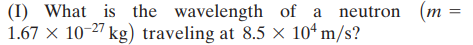 (I) What is the wavelength of a neutron (m
1.67 x 10-27 kg) traveling at 8.5 × 10ª m/s?
||
