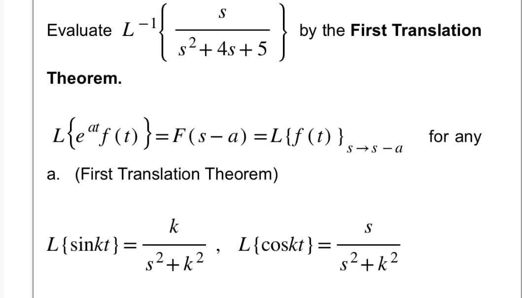 Evaluate L
Theorem.
S
s² + 4s+5
L{sinkt } =
L{eªf(t)}=F(s-a)=L{f(t)}
a. (First Translation Theorem)
k
s²+k²
by the First Translation
L{coskt}
=
s sa
S
s²+k²
for any