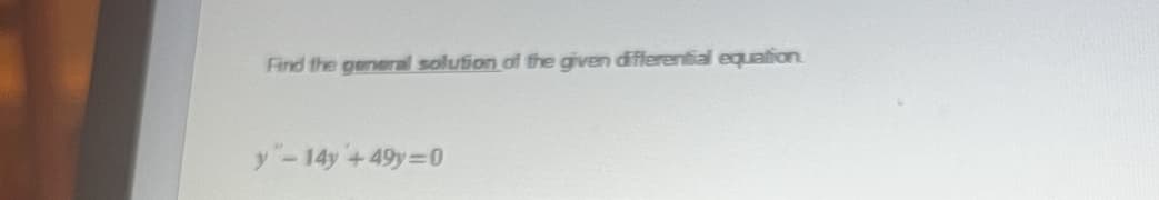 **Topic: Solutions of Differential Equations**

---

**Problem Statement:**

Find the general solution of the given differential equation.

\[ y'' - 14y' + 49y = 0 \]

---

**Explanation:**

In this section, we will solve the given second-order linear homogeneous differential equation with constant coefficients. The equation provided is:

\[ y'' - 14y' + 49y = 0 \]

**Steps to Solve:**

1. **Form the Characteristic Equation:**
   Convert the given differential equation to its corresponding characteristic (auxiliary) equation by replacing \( y'' \) with \( r^2 \), \( y' \) with \( r \), and \( y \) with 1. 
   
   \[ r^2 - 14r + 49 = 0 \]

2. **Solve the Characteristic Equation:**
   Solve the quadratic equation for \( r \). The characteristic equation can be simplified as:

   \[ (r - 7)^2 = 0 \]

   This indicates a repeated real root \( r = 7 \).

3. **Form the General Solution:**
   For a repeated real root \( r = 7 \), the general solution of the differential equation is given by:

   \[ y(x) = (C_1 + C_2 x) e^{7x} \]

   where \( C_1 \) and \( C_2 \) are arbitrary constants determined by initial conditions or boundary values.

Hence, the general solution of the differential equation is:

\[ y(x) = (C_1 + C_2 x) e^{7x} \]

---

*Note:* For further practice, try solving differential equations with distinct roots or complex roots and observe how the solution form changes accordingly.

