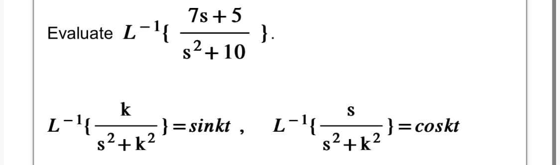 Evaluate L-¹{
L-¹{
k
s²+k²
7s+5
s²+10
}=sinkt,
}.
L−¹{
S
s²+k²
}=coskt