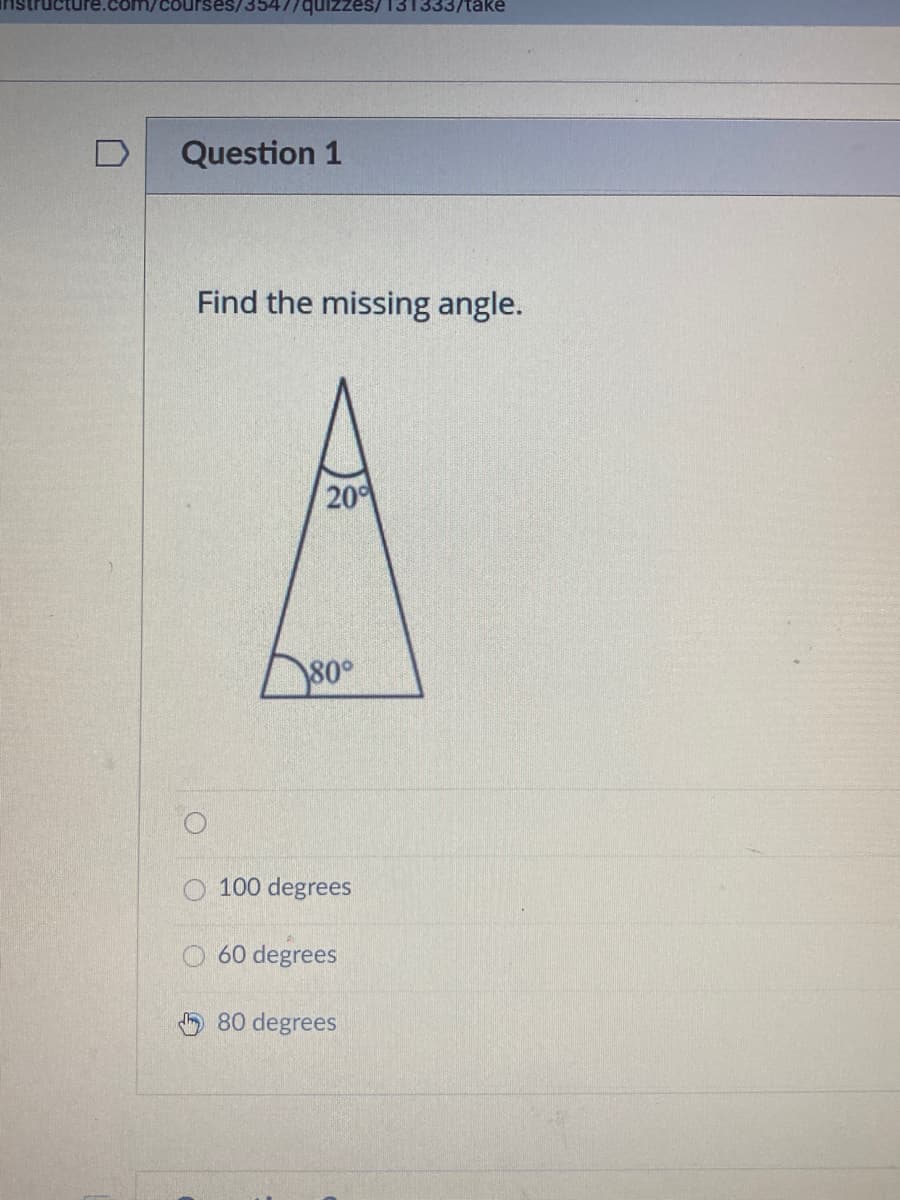 es/131333/take
Question 1
Find the missing angle.
20
80°
O 100 degrees
60 degrees
O 80 degrees
