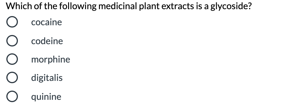 Which of the following medicinal plant extracts is a glycoside?
O cocaine
codeine
morphine
digitalis
O quinine
