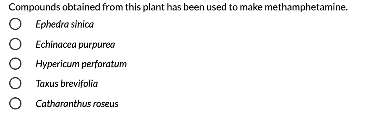 Compounds obtained from this plant has been used to make methamphetamine.
Ephedra sinica
Echinacea purpurea
Hypericum perforatum
Taxus brevifolia
Catharanthus roseus
