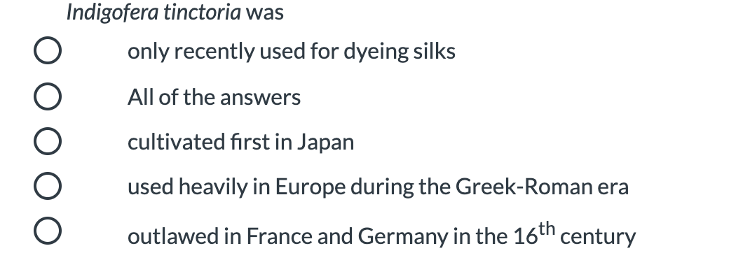 Indigofera tinctoria was
only recently used for dyeing silks
All of the answers
cultivated first in Japan
used heavily in Europe during the Greek-Roman era
outlawed in France and Germany in the 16th century
