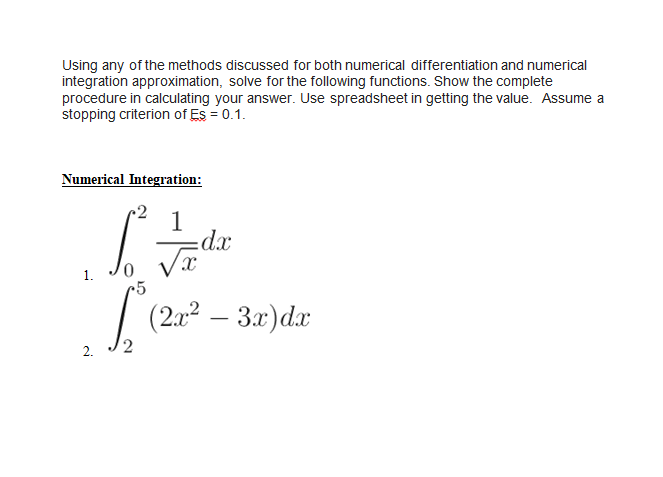 Using any of the methods discussed for both numerical differentiation and numerical
integration approximation, solve for the following functions. Show the complete
procedure in calculating your answer. Use spreadsheet in getting the value. Assume a
stopping criterion of Es = 0.1.
Numerical Integration:
2.
So tade
r5
(2x² – 3x) dx