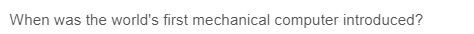 When was the world's first mechanical computer introduced?