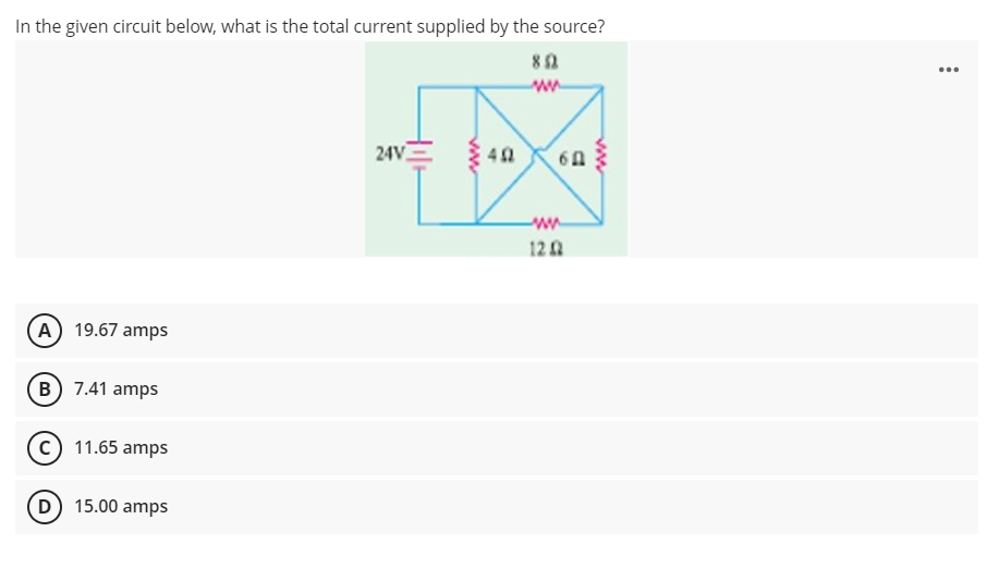 In the given circuit below, what is the total current supplied by the source?
...
24V
40
60
w-
12 A
A) 19.67 amps
B 7.41 amps
11.65 amps
D 15.00 amps
ww
