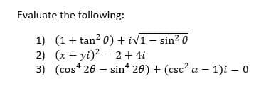 Evaluate the following:
1) (1 + tan? 0) + iv1- sin? 0
2) (x + yi)? = 2 + 4i
3) (cos* 20 – sin* 20) + (csc? a – 1)i = 0
