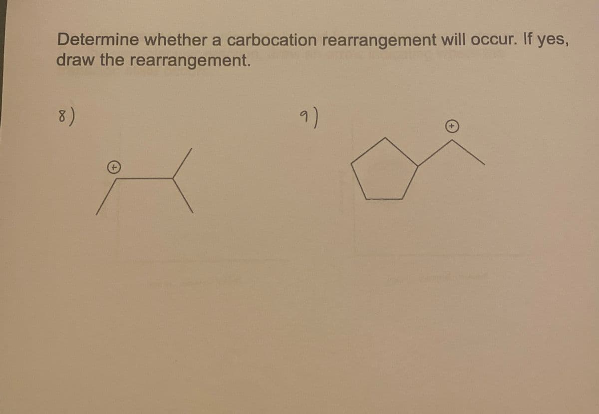 Determine whether a carbocation rearrangement will occur. If yes,
draw the rearrangement.
8)
9)