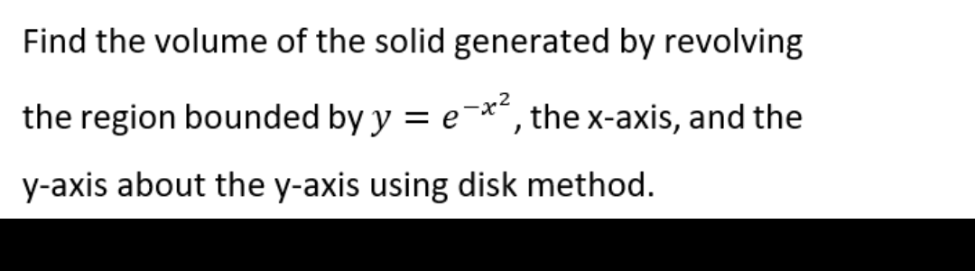 Find the volume of the solid generated by revolving
the region bounded by y =
=
the x-axis, and the
"
y-axis about the y-axis using disk method.