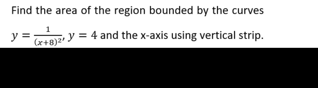 Find the area of the region bounded by the curves
1
y = (x+8)²¹ Y = 4 and the x-axis using vertical strip.