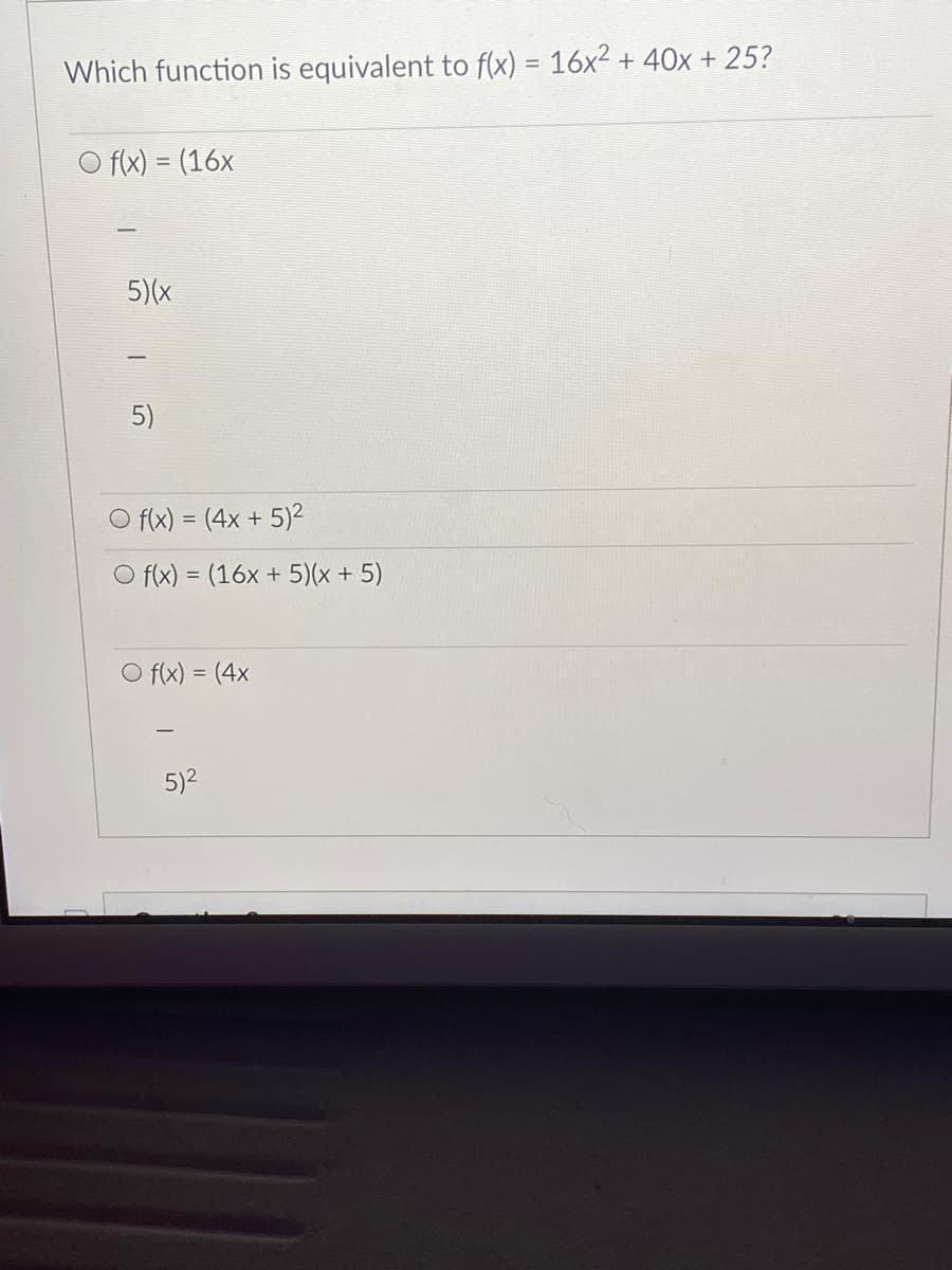 Which function is equivalent to f(x) = 16x² + 40x + 25?
f(x) = (16x
5)(x
5)
O f(x) = (4x + 5)²
O f(x) = (16x + 5)(x + 5)
O f(x) = (4x
-
5)2
