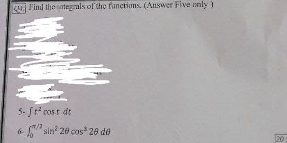 Q4: Find the integrals of the functions. (Answer Five only)
5- St2 cos t dt
6- sin? 20 cos3 20 de
20
