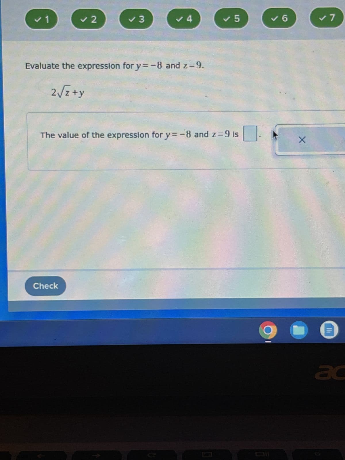 ✓ 1
✓ 2
✓ 3
Check
✓ 4
Evaluate the expression for y=-8 and z=9.
2√√z+y
✔5
The value of the expression for y=-8 and z= 9 is
✔6
X
✓ 7
ac