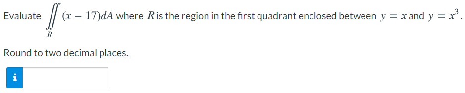 Evaluate
17)dA where Ris the region in the first quadrant enclosed between y = x and y =
R
Round to two decimal places.
i
