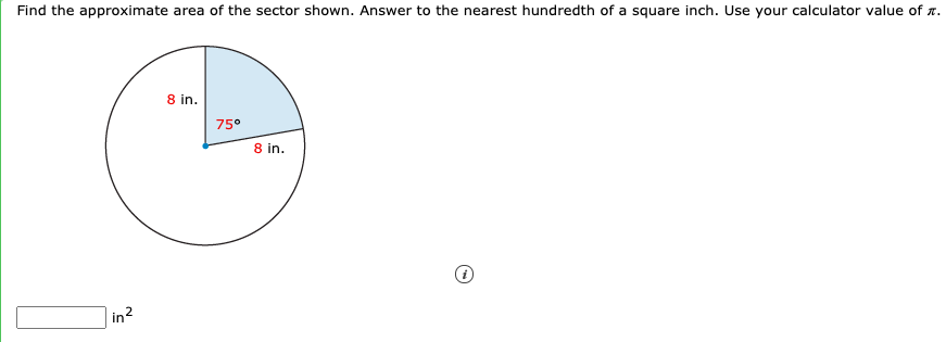 Find the approximate area of the sector shown. Answer to the nearest hundredth of a square inch. Use your calculator value of a.
8 in.
75°
8 in.
in?
