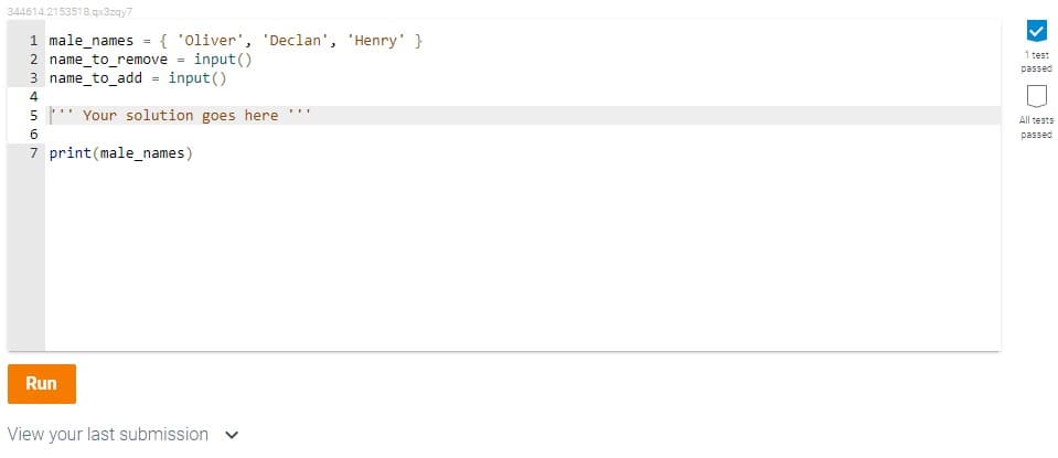 344614.2153518.qx3zqy7
{ '0liver', 'Declan', 'Henry'}
1 male_names
2 name_to_remove = input()
3 name_to_add = input()
1 test
passed
4
Your solution goes here
All tests
passed
7 print (male_names)
Run
View your last submission v
