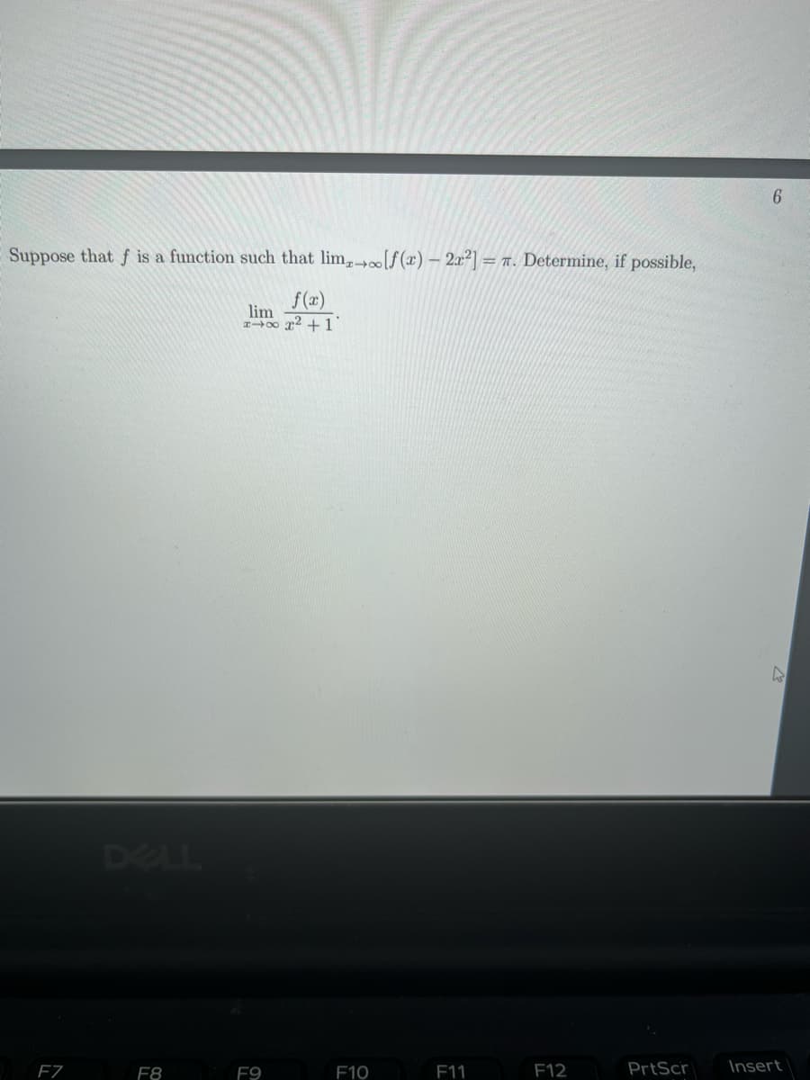 Suppose that f is a function such that lim-[f(x) - 2r²]= π. Determine, if possible,
F7
F8
lim
F9
²+1
F10
F11
F12
PrtScr
6
A
Insert