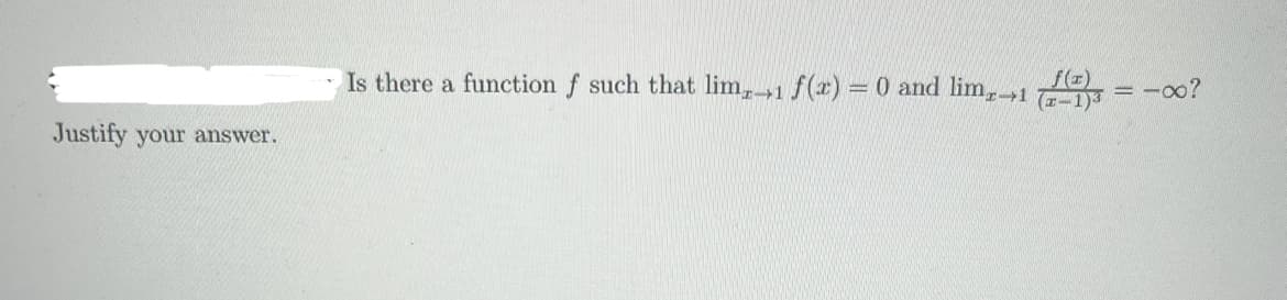 Justify your answer.
f(x)
Is there a function f such that lim, 1 f(x) = 0 and limx→1 (2-1)3 = -00?