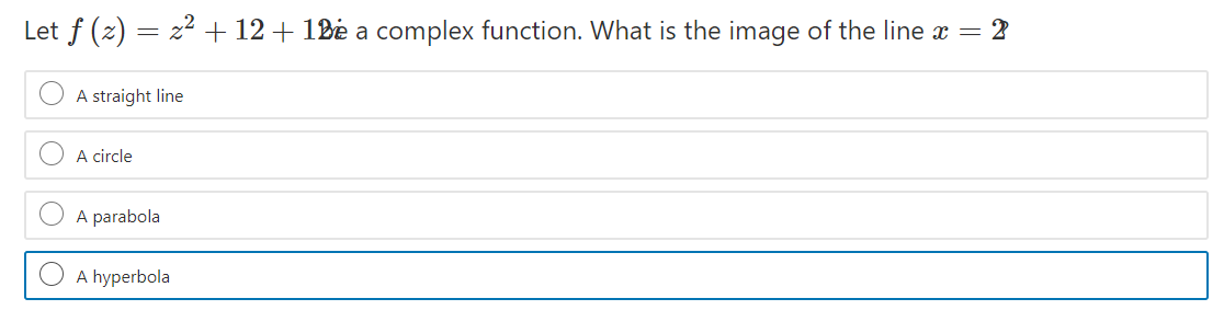 Let f (z) = z2 + 12 + 18ė a complex function. What is the image of the line x = 2
A straight line
A circle
A parabola
A hyperbola
