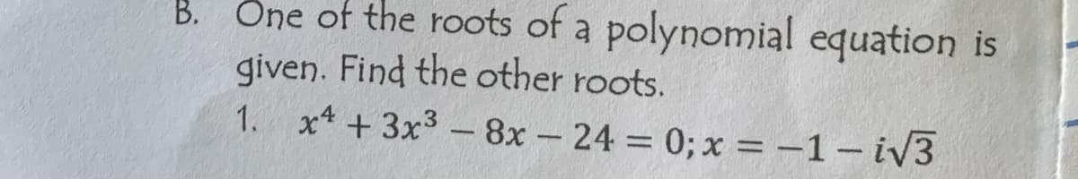 B. One of the roots of a polynomial equation is
given. Find the other roots.
1. x² + 3x³ - 8x 24 = 0; x = -1-i√3