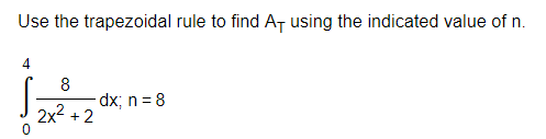 Use the trapezoidal rule to find AT using the indicated value of n.
8
dx; n = 8
2x2 +2
