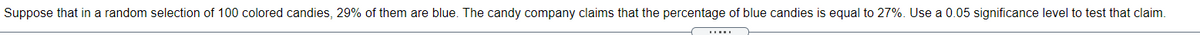 Suppose that in a random selection of 100 colored candies, 29% of them are blue. The candy company claims that the percentage of blue candies is equal to 27%. Use a 0.05 significance level to test that claim.
