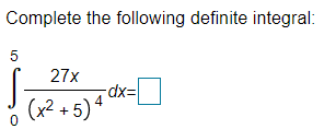 Complete the following definite integral:
5
27x
-dxD
(x2 + 5)4
