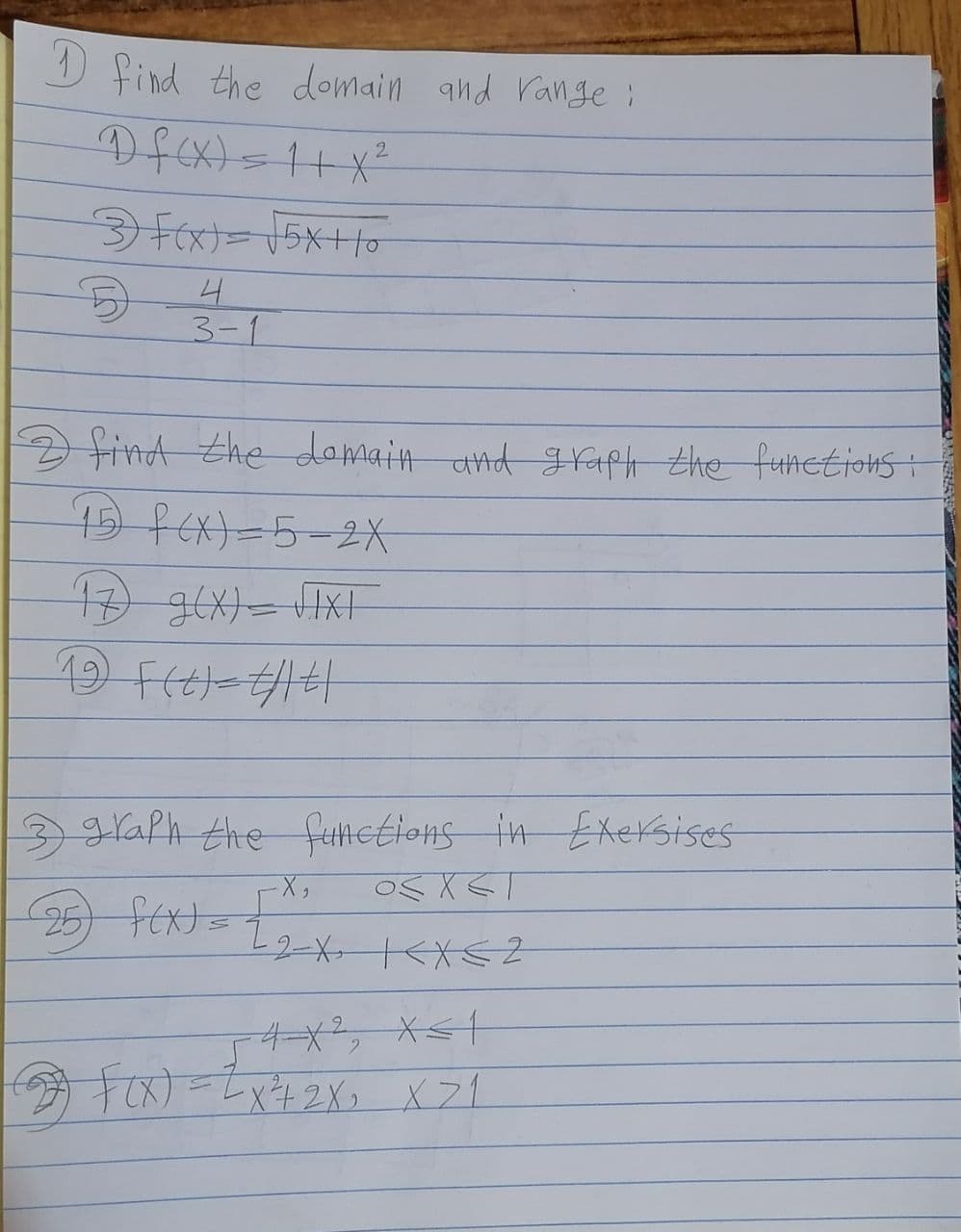 I find the domain and range :
2.
Fex)=15x+1o
3-1
find the damain and Hfaph the fuhetiots
15 FEx)=5-2X
graph the fuetions in Exersises
25) fEx
4ー, X<1
今 Faxt=tvな2 X21
