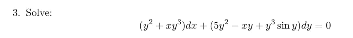 3. Solve:
(y + xy°)dx + (5y? – xy + y° sin y)dy = 0
