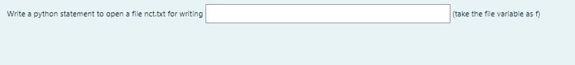Write a python statement to open a file nct.txt for writing
(take the file variable as f)
